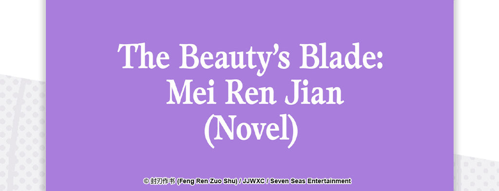 Seven Seas Licenses Baihe/Girls’ Love Novel THE BEAUTY’S BLADE: MEI REN JIAN by Feng Ren Zuo Shu